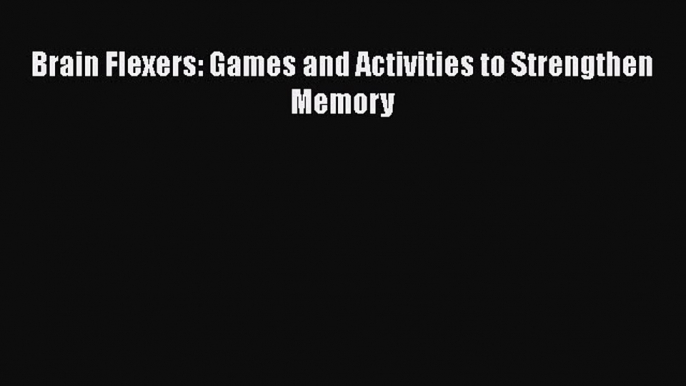 PDF Brain Flexers: Games and Activities to Strengthen Memory  Read Online