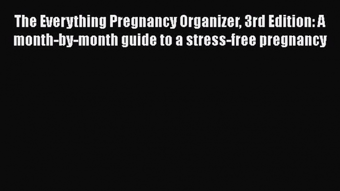 Read The Everything Pregnancy Organizer 3rd Edition: A month-by-month guide to a stress-free