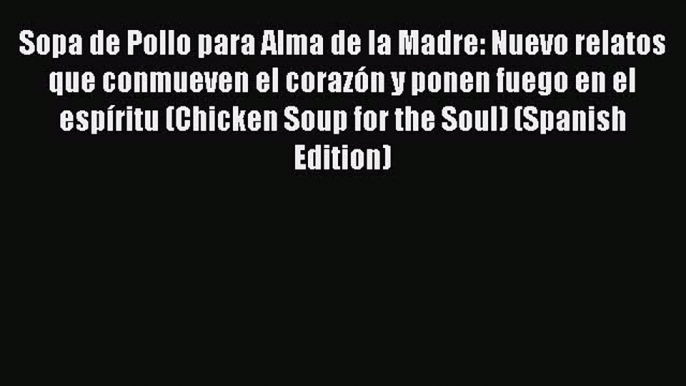 Read Sopa de Pollo para Alma de la Madre: Nuevo relatos que conmueven el corazón y ponen fuego