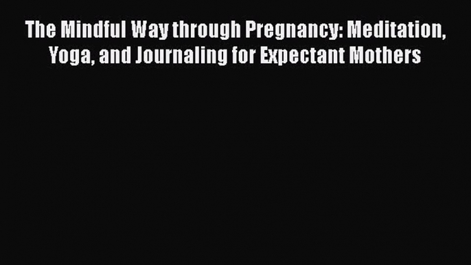 Read The Mindful Way through Pregnancy: Meditation Yoga and Journaling for Expectant Mothers