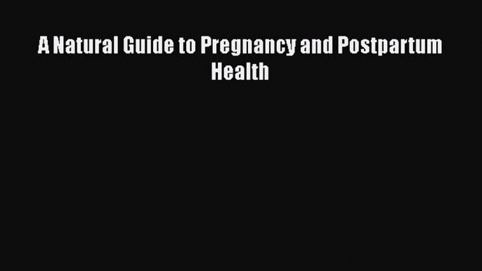 Read A Natural Guide to Pregnancy and Postpartum Health Ebook Free