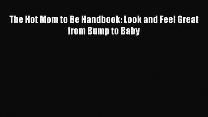 Download The Hot Mom to Be Handbook: Look and Feel Great from Bump to Baby Ebook Online