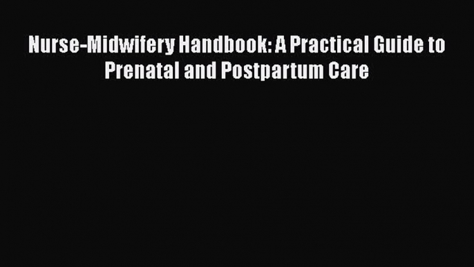 Read Nurse-Midwifery Handbook: A Practical Guide to Prenatal and Postpartum Care Ebook Free