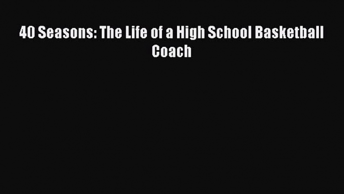 [PDF] 40 Seasons: The Life of a High School Basketball Coach [Read] Full Ebook