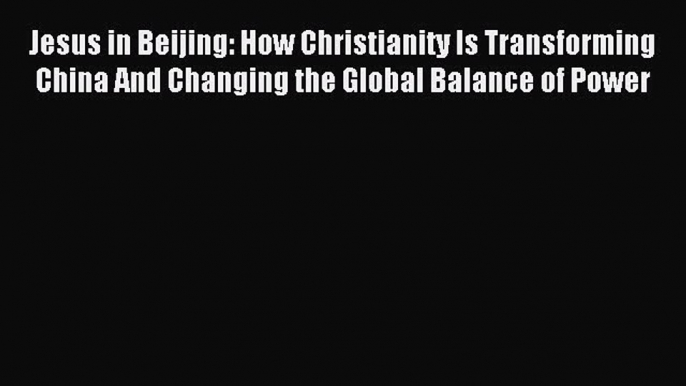 Read Jesus in Beijing: How Christianity Is Transforming China And Changing the Global Balance