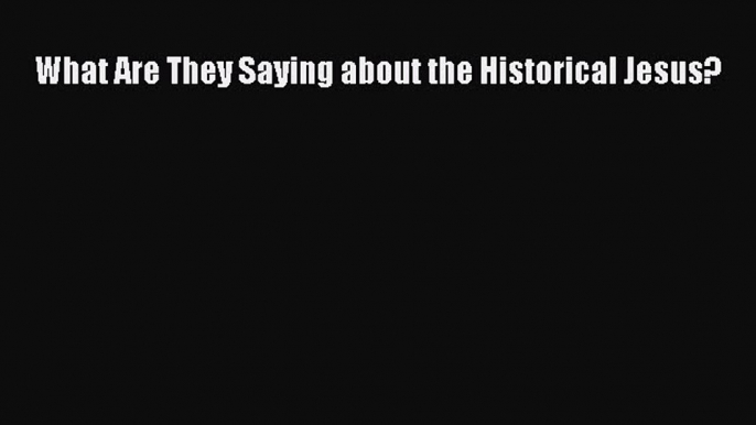 Read What Are They Saying about the Historical Jesus? Ebook Free