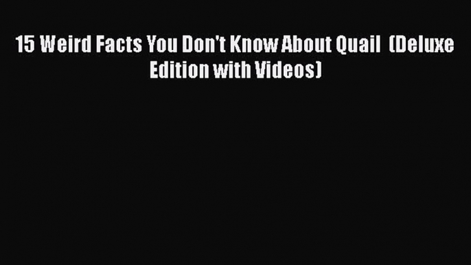 [PDF] 15 Weird Facts You Don't Know About Quail  (Deluxe Edition with Videos) [Download] Online