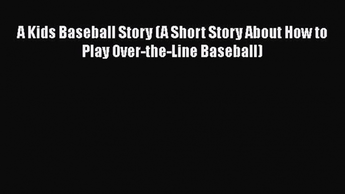 [PDF] A Kids Baseball Story (A Short Story About How to Play Over-the-Line Baseball) [Read]