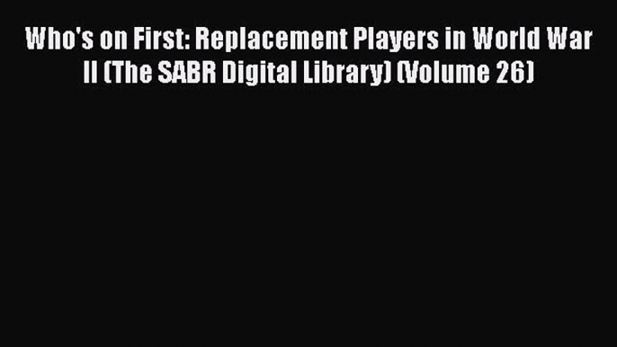 [PDF] Who's on First: Replacement Players in World War II (The SABR Digital Library) (Volume