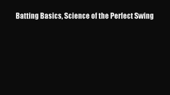 [PDF] Batting Basics Science of the Perfect Swing [Read] Online