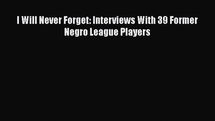 [PDF] I Will Never Forget: Interviews With 39 Former Negro League Players [Download] Full Ebook