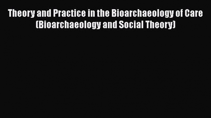 PDF Theory and Practice in the Bioarchaeology of Care (Bioarchaeology and Social Theory)  EBook