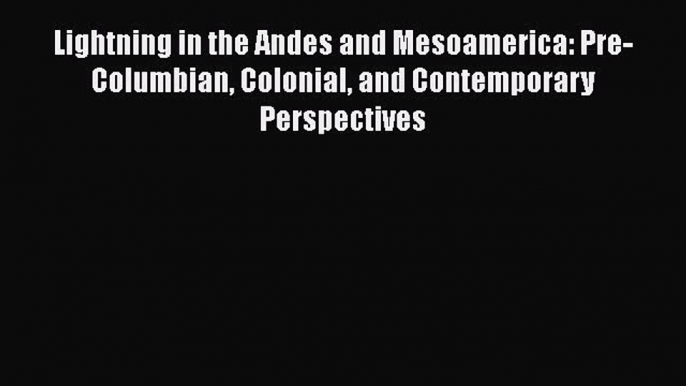 Download Lightning in the Andes and Mesoamerica: Pre-Columbian Colonial and Contemporary Perspectives