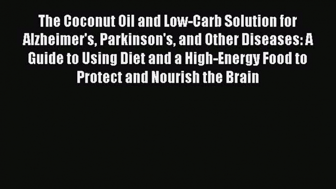 Read The Coconut Oil and Low-Carb Solution for Alzheimer's Parkinson's and Other Diseases: