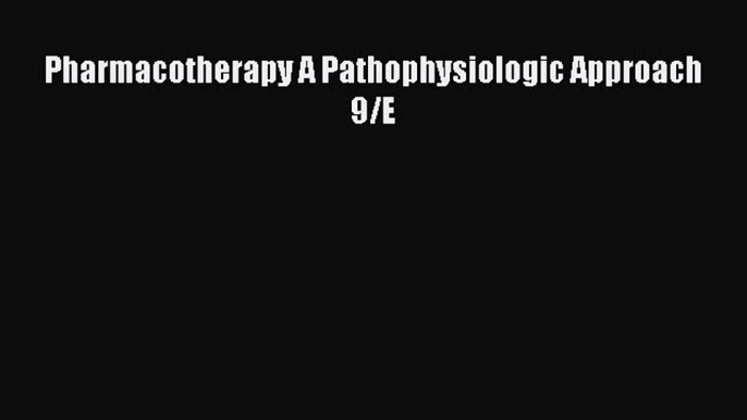 Download Pharmacotherapy A Pathophysiologic Approach 9/E Ebook Online