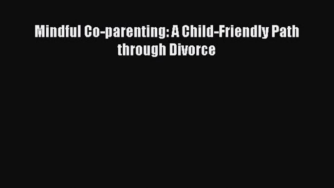 Read Mindful Co-parenting: A Child-Friendly Path through Divorce Ebook Free