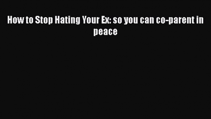 Download How to Stop Hating Your Ex: so you can co-parent in peace PDF Online