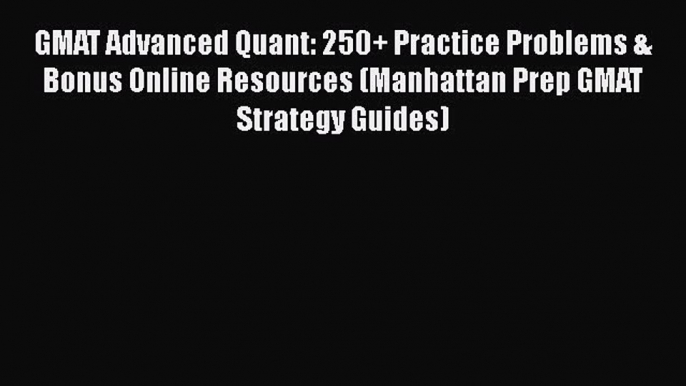 Read GMAT Advanced Quant: 250+ Practice Problems & Bonus Online Resources (Manhattan Prep GMAT