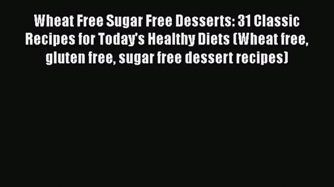 [PDF] Wheat Free Sugar Free Desserts: 31 Classic Recipes for Today's Healthy Diets (Wheat free