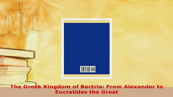 Read  The Greek Kingdom of Bactria From Alexander to Eucratides the Great Ebook Free