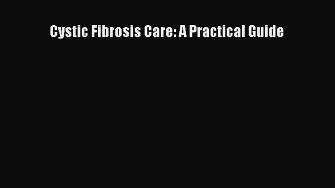 Download Cystic Fibrosis Care: A Practical Guide Ebook Free