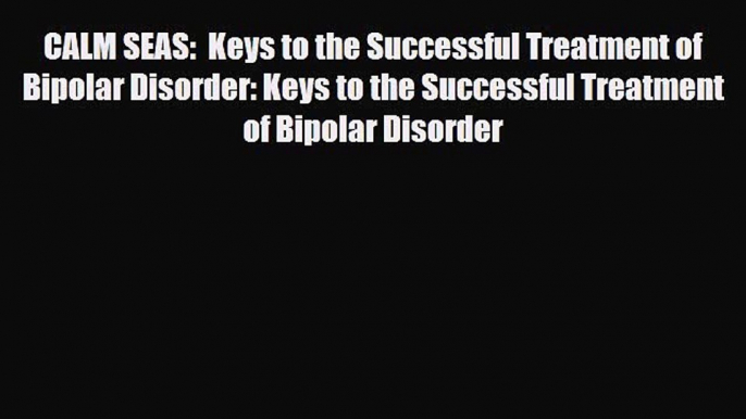 Read ‪CALM SEAS:  Keys to the Successful Treatment of Bipolar Disorder: Keys to the Successful