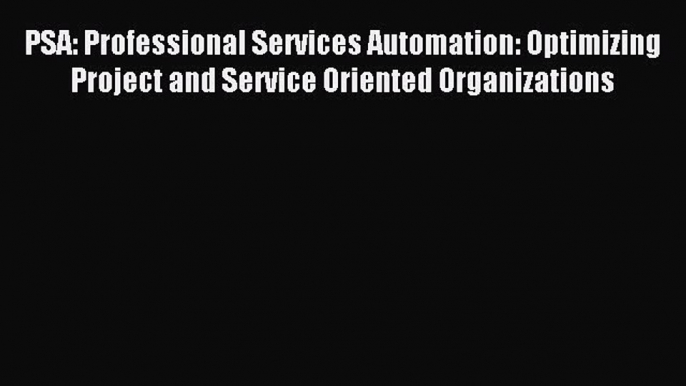 Read PSA: Professional Services Automation: Optimizing Project and Service Oriented Organizations