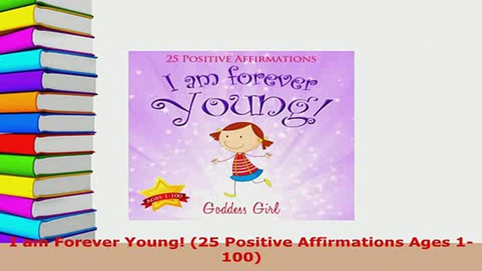 PDF  I am Forever Young 25 Positive Affirmations Ages 1100 Read Online