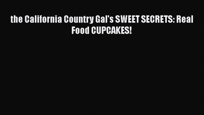 [PDF] the California Country Gal's SWEET SECRETS: Real Food CUPCAKES! [Read] Full Ebook