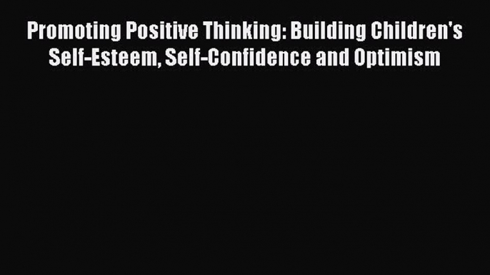 [PDF] Promoting Positive Thinking: Building Children's Self-Esteem Self-Confidence and Optimism