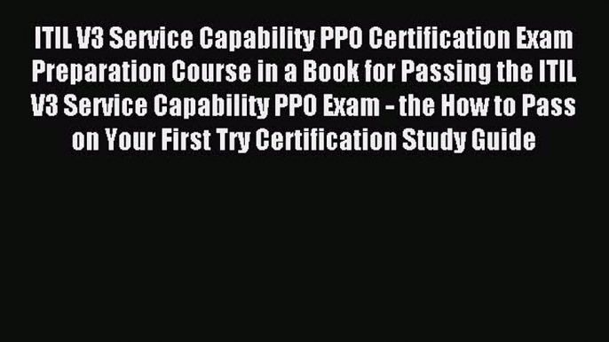 Read ITIL V3 Service Capability PPO Certification Exam Preparation Course in a Book for Passing