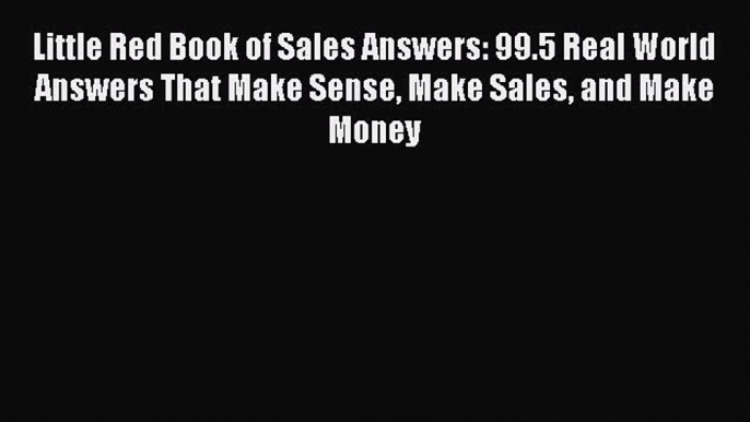 Read Little Red Book of Sales Answers: 99.5 Real World Answers That Make Sense Make Sales and