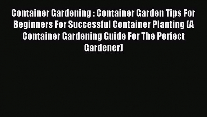 Read Container Gardening : Container Garden Tips For Beginners For Successful Container Planting