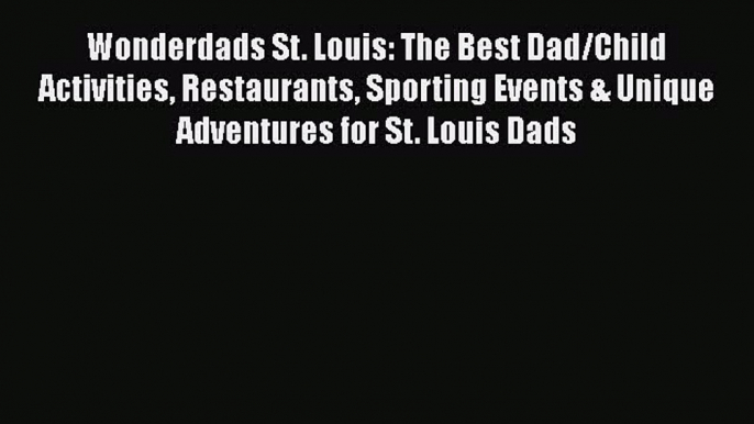 [PDF] Wonderdads St. Louis: The Best Dad/Child Activities Restaurants Sporting Events & Unique