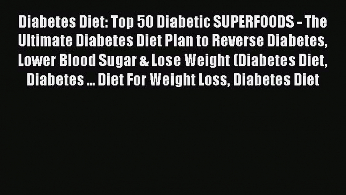 Read Diabetes Diet: Top 50 Diabetic SUPERFOODS - The Ultimate Diabetes Diet Plan to Reverse