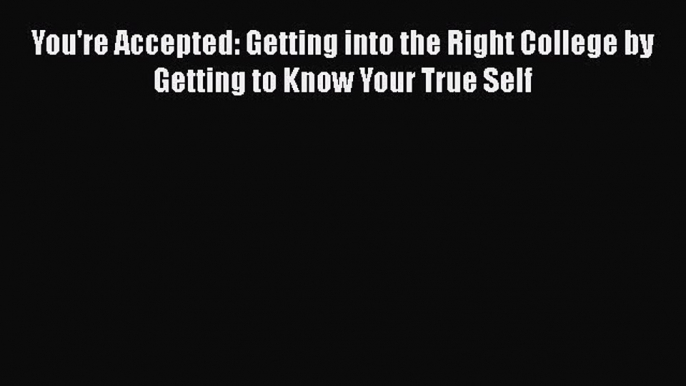 Read You're Accepted: Getting into the Right College by Getting to Know Your True Self Ebook