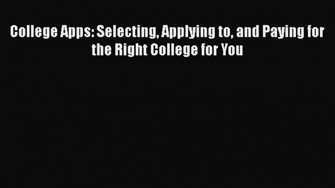 Read College Apps: Selecting Applying to and Paying for the Right College for You Ebook