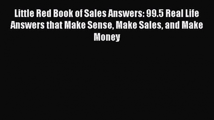 Read Little Red Book of Sales Answers: 99.5 Real Life Answers that Make Sense Make Sales and