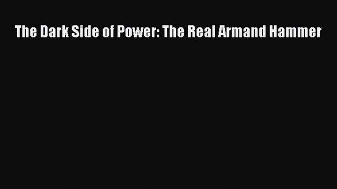 [PDF] The Dark Side of Power: The Real Armand Hammer [Download] Online