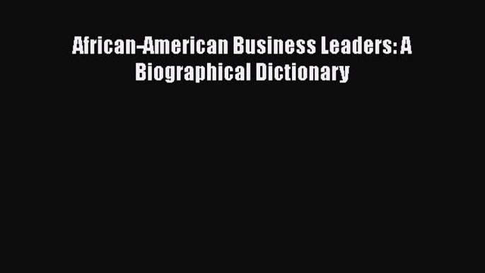 [PDF] African-American Business Leaders: A Biographical Dictionary [Download] Online