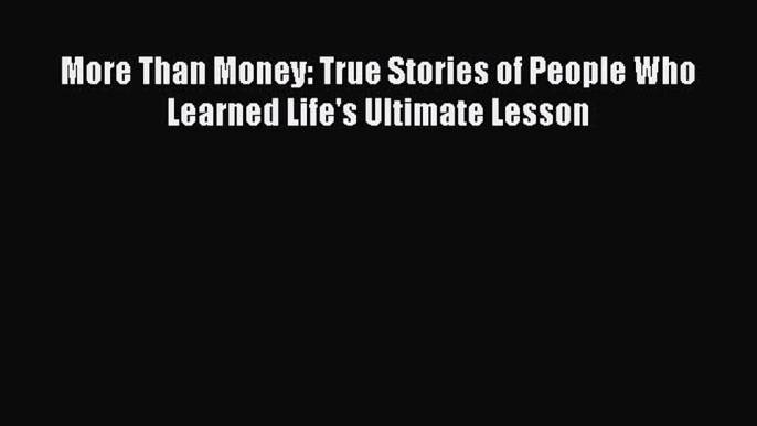 [PDF] More Than Money: True Stories of People Who Learned Life's Ultimate Lesson [Download]