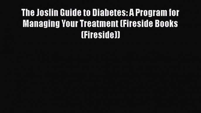 Read The Joslin Guide to Diabetes: A Program for Managing Your Treatment (Fireside Books (Fireside))