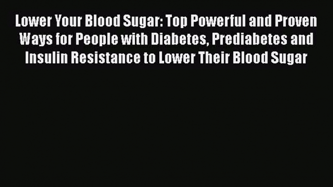 Read Lower Your Blood Sugar: Top Powerful and Proven Ways for People with Diabetes Prediabetes