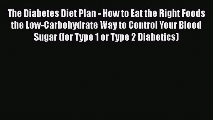 Read The Diabetes Diet Plan - How to Eat the Right Foods the Low-Carbohydrate Way to Control