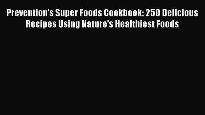 Read Prevention's Super Foods Cookbook: 250 Delicious Recipes Using Nature's Healthiest Foods