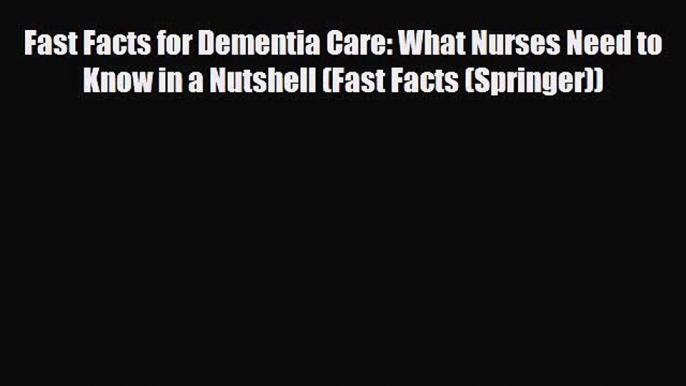 Read ‪Fast Facts for Dementia Care: What Nurses Need to Know in a Nutshell (Fast Facts (Springer))‬