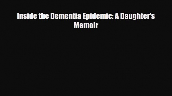 Read ‪Inside the Dementia Epidemic: A Daughter's Memoir‬ Ebook Free