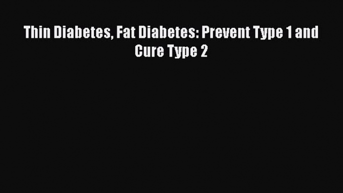 Download Thin Diabetes Fat Diabetes: Prevent Type 1 and Cure Type 2 PDF Free