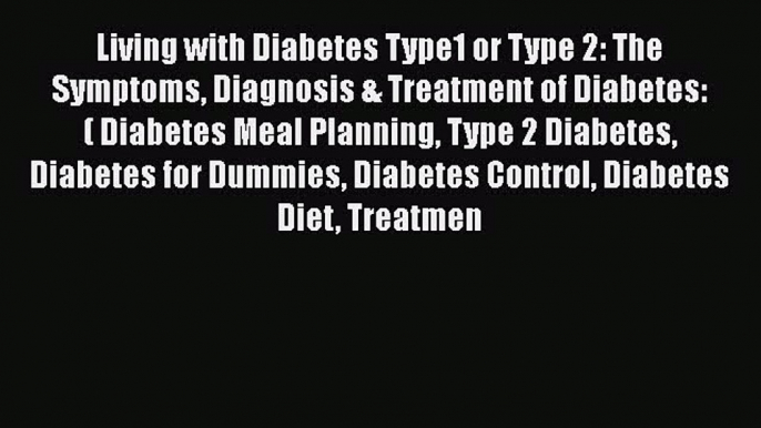 Download Living with Diabetes Type1 or Type 2: The Symptoms Diagnosis & Treatment of Diabetes: