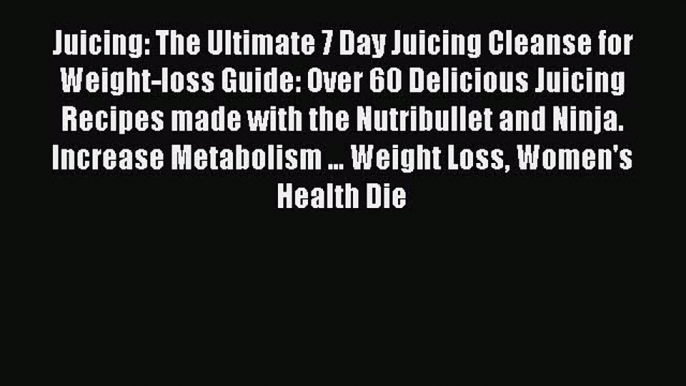 Read Juicing: The Ultimate 7 Day Juicing Cleanse for Weight-loss Guide: Over 60 Delicious Juicing